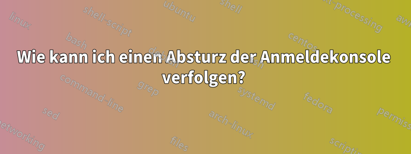 Wie kann ich einen Absturz der Anmeldekonsole verfolgen?