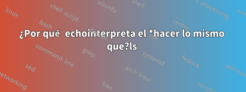 ¿Por qué echointerpreta el *hacer lo mismo que?ls