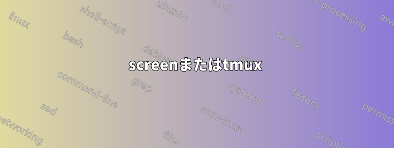 screenまたはtmux