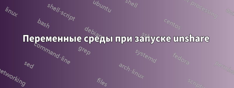 Переменные среды при запуске unshare