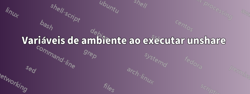 Variáveis ​​de ambiente ao executar unshare