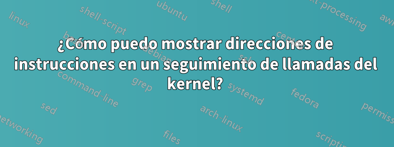 ¿Cómo puedo mostrar direcciones de instrucciones en un seguimiento de llamadas del kernel?