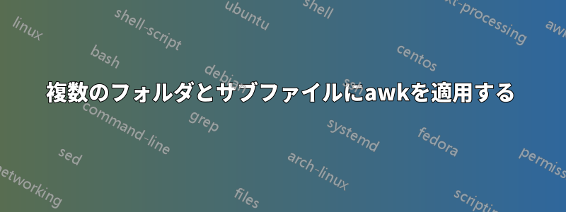 複数のフォルダとサブファイルにawkを適用する