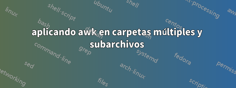 aplicando awk en carpetas múltiples y subarchivos