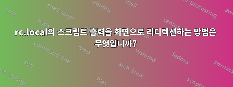 rc.local의 스크립트 출력을 화면으로 리디렉션하는 방법은 무엇입니까?