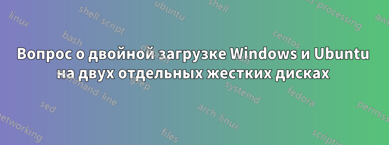 Вопрос о двойной загрузке Windows и Ubuntu на двух отдельных жестких дисках