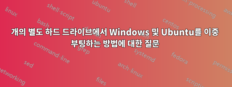 2개의 별도 하드 드라이브에서 Windows 및 Ubuntu를 이중 부팅하는 방법에 대한 질문