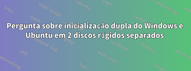 Pergunta sobre inicialização dupla do Windows e Ubuntu em 2 discos rígidos separados