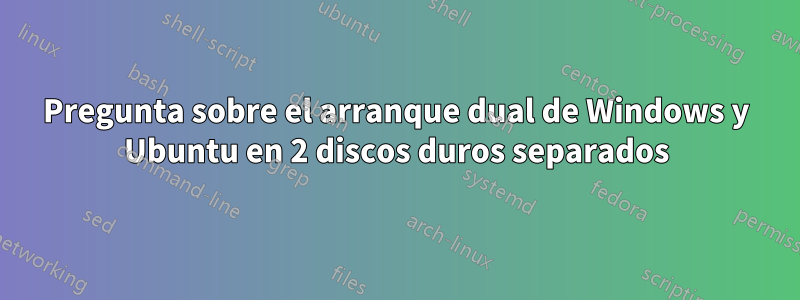 Pregunta sobre el arranque dual de Windows y Ubuntu en 2 discos duros separados