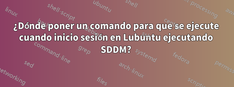 ¿Dónde poner un comando para que se ejecute cuando inicio sesión en Lubuntu ejecutando SDDM?