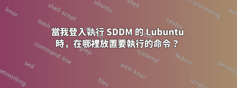 當我登入執行 SDDM 的 Lubuntu 時，在哪裡放置要執行的命令？