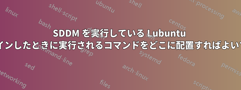 SDDM を実行している Lubuntu にログインしたときに実行されるコマンドをどこに配置すればよいですか?