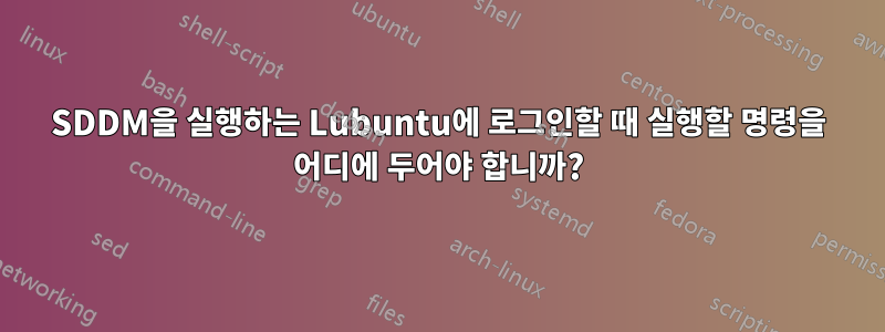 SDDM을 실행하는 Lubuntu에 로그인할 때 실행할 명령을 어디에 두어야 합니까?