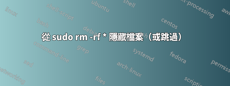 從 sudo rm -rf * 隱藏檔案（或跳過）