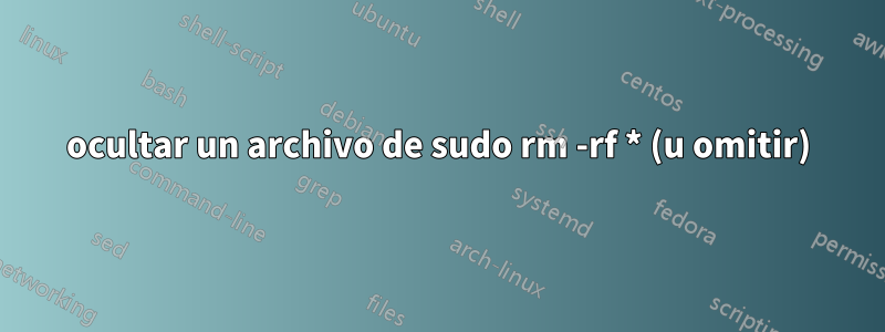 ocultar un archivo de sudo rm -rf * (u omitir)