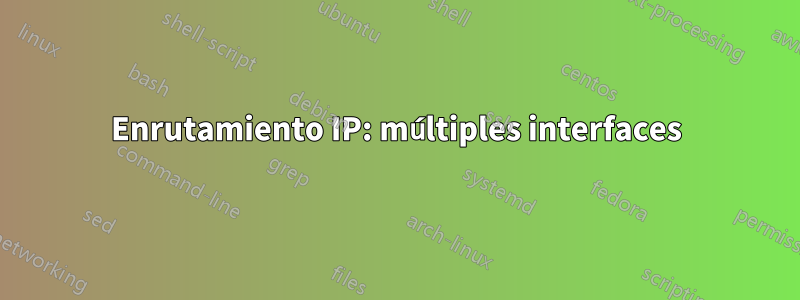 Enrutamiento IP: múltiples interfaces