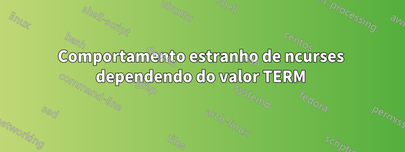 Comportamento estranho de ncurses dependendo do valor TERM