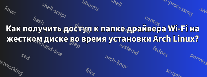 Как получить доступ к папке драйвера Wi-Fi на жестком диске во время установки Arch Linux?