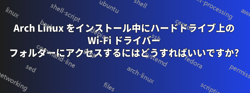 Arch Linux をインストール中にハードドライブ上の Wi-Fi ドライバー フォルダーにアクセスするにはどうすればいいですか?