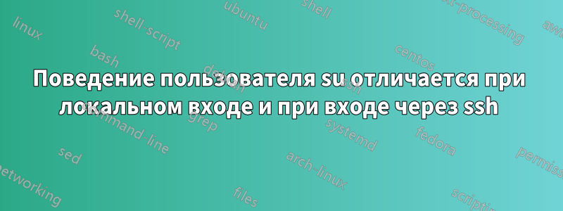 Поведение пользователя su отличается при локальном входе и при входе через ssh