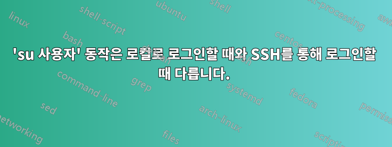 'su 사용자' 동작은 로컬로 로그인할 때와 SSH를 통해 로그인할 때 다릅니다.