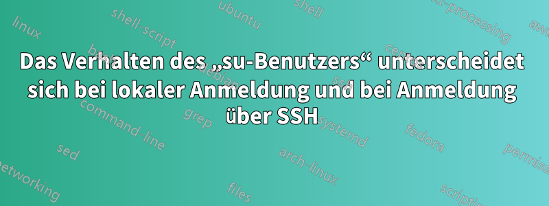 Das Verhalten des „su-Benutzers“ unterscheidet sich bei lokaler Anmeldung und bei Anmeldung über SSH