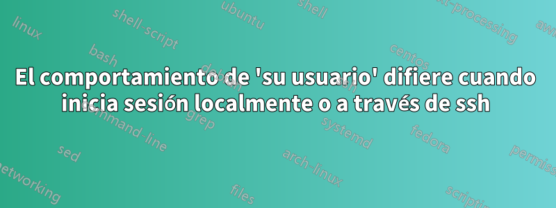 El comportamiento de 'su usuario' difiere cuando inicia sesión localmente o a través de ssh