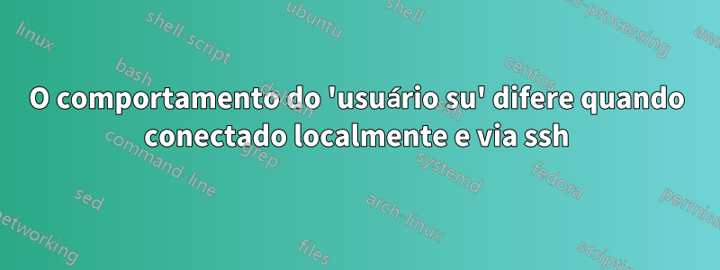 O comportamento do 'usuário su' difere quando conectado localmente e via ssh