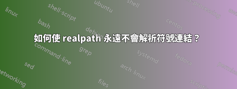 如何使 realpath 永遠不會解析符號連結？