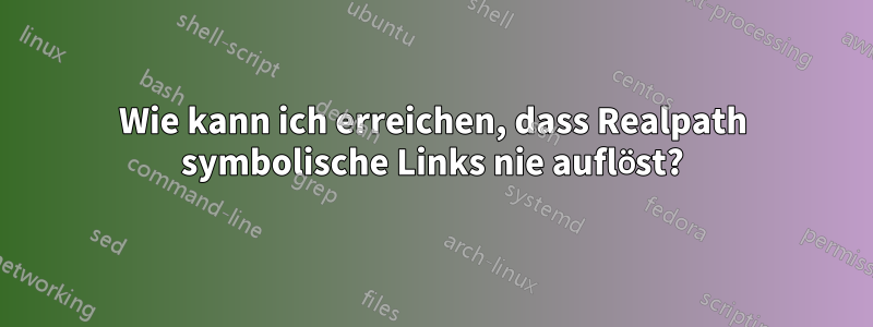 Wie kann ich erreichen, dass Realpath symbolische Links nie auflöst?