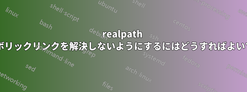 realpath がシンボリックリンクを解決しないようにするにはどうすればよいですか?