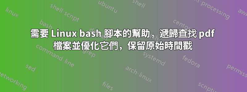 需要 Linux bash 腳本的幫助，遞歸查找 pdf 檔案並優化它們，保留原始時間戳