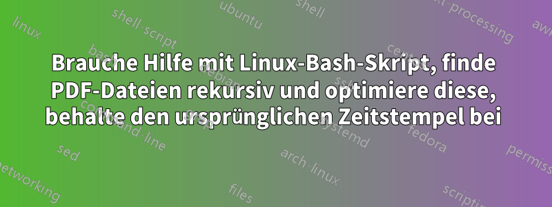 Brauche Hilfe mit Linux-Bash-Skript, finde PDF-Dateien rekursiv und optimiere diese, behalte den ursprünglichen Zeitstempel bei