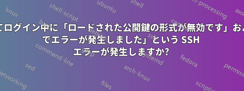 秘密鍵を使用してログイン中に「ロードされた公開鍵の形式が無効です」および「libcrypto でエラーが発生しました」という SSH エラーが発生しますか?