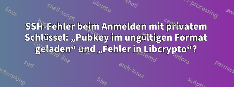 SSH-Fehler beim Anmelden mit privatem Schlüssel: „Pubkey im ungültigen Format geladen“ und „Fehler in Libcrypto“?