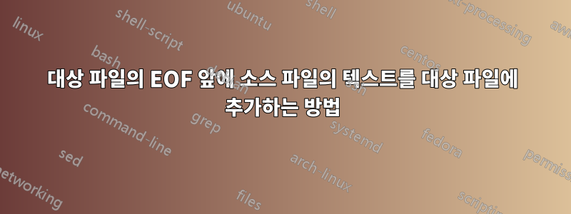 대상 파일의 EOF 앞에 소스 파일의 텍스트를 대상 파일에 추가하는 방법