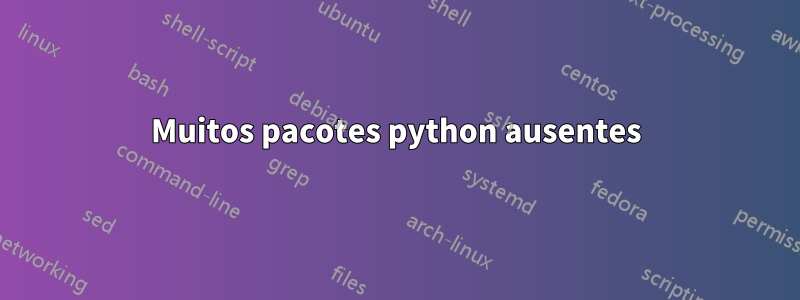 Muitos pacotes python ausentes