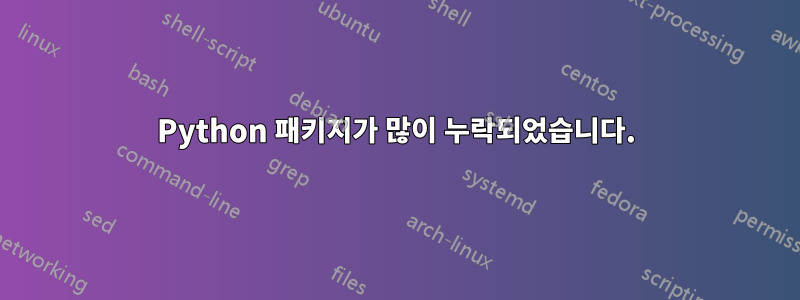 Python 패키지가 많이 누락되었습니다.