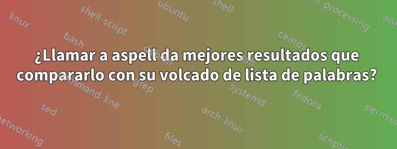 ¿Llamar a aspell da mejores resultados que compararlo con su volcado de lista de palabras?