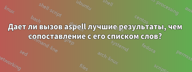 Дает ли вызов aspell лучшие результаты, чем сопоставление с его списком слов?