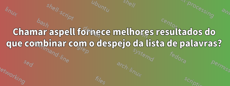 Chamar aspell fornece melhores resultados do que combinar com o despejo da lista de palavras?