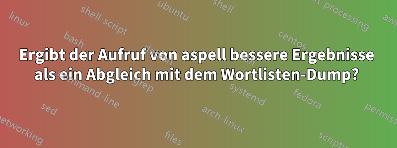 Ergibt der Aufruf von aspell bessere Ergebnisse als ein Abgleich mit dem Wortlisten-Dump?