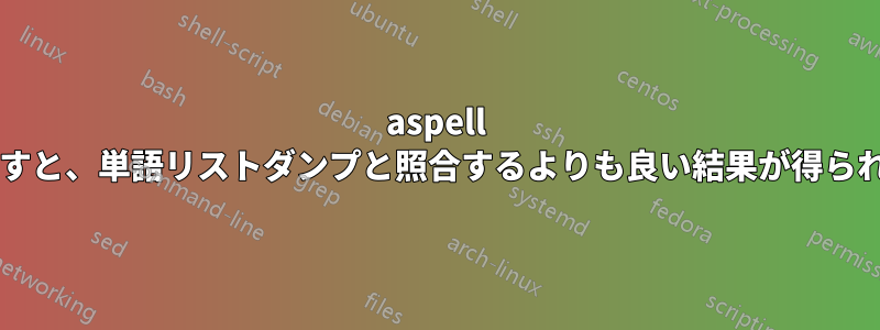 aspell を呼び出すと、単語リストダンプと照合するよりも良い結果が得られますか?