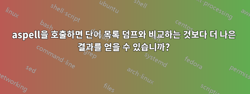 aspell을 호출하면 단어 목록 덤프와 비교하는 것보다 더 나은 결과를 얻을 수 있습니까?