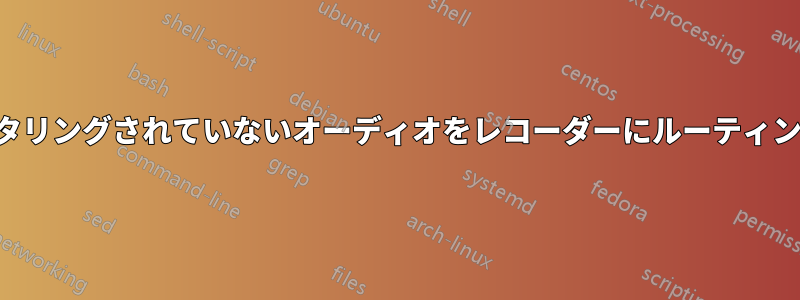 フィルタリングされていないオーディオをレコーダーにルーティングする