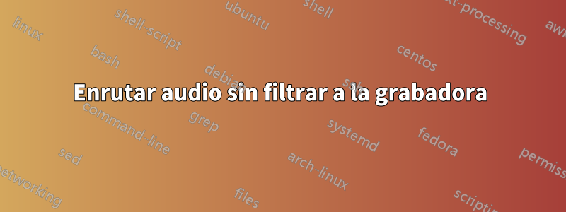 Enrutar audio sin filtrar a la grabadora