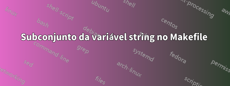 Subconjunto da variável string no Makefile