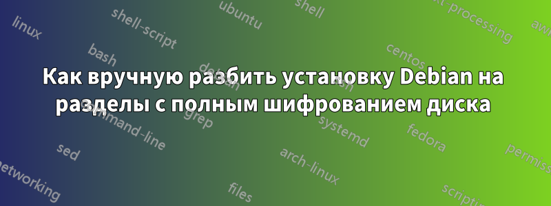 Как вручную разбить установку Debian на разделы с полным шифрованием диска