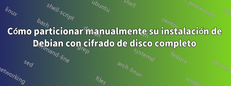 Cómo particionar manualmente su instalación de Debian con cifrado de disco completo