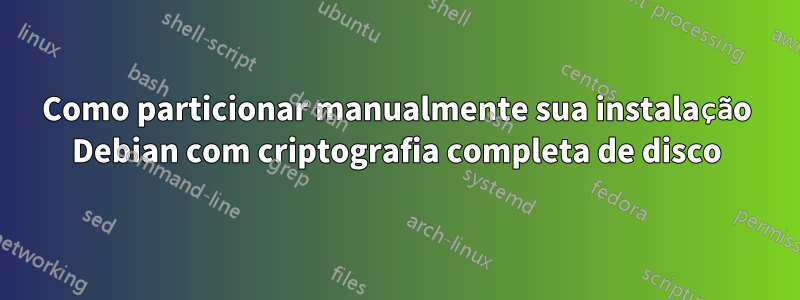 Como particionar manualmente sua instalação Debian com criptografia completa de disco